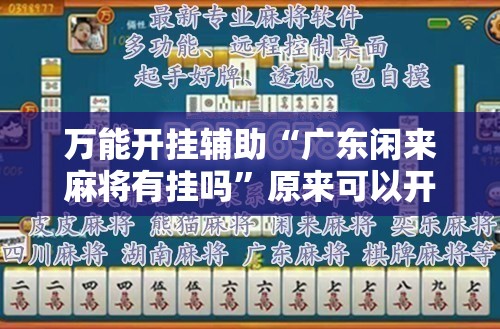 万能开挂辅助“广东闲来麻将有挂吗”原来可以开挂