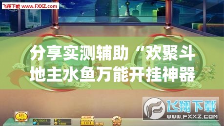 分享实测辅助“欢聚斗地主水鱼万能开挂神器	”(免费)开挂辅助教学(最新辅助开挂教程)