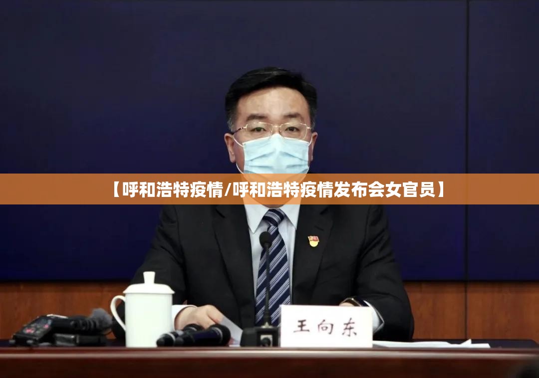 【呼和浩特疫情/呼和浩特疫情发布会女官员】 【呼和浩特疫情/呼和浩特疫情发布会女官员】