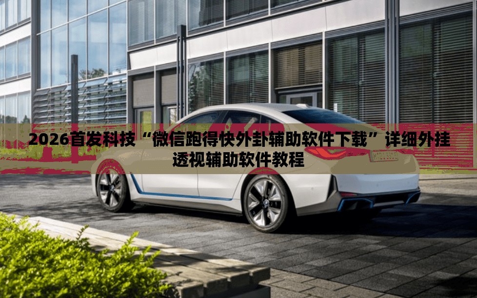 2026首发科技“微信跑得快外卦辅助软件下载”详细外挂透视辅助软件教程