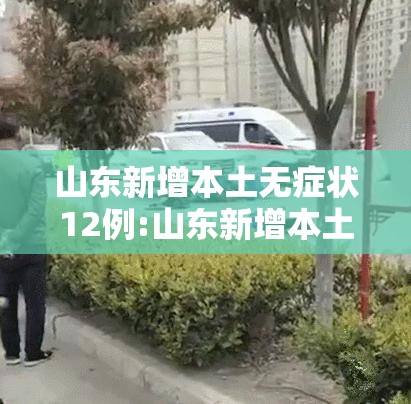山东新增本土无症状12例:山东新增本土疑似病例1例 现有确诊25例 山东新增本土无症状12例:山东新增本土疑似病例1例 现有确诊25例