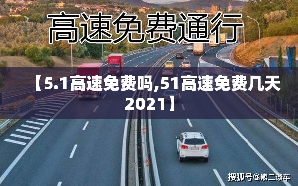 【5.1高速免费吗,51高速免费几天2021】