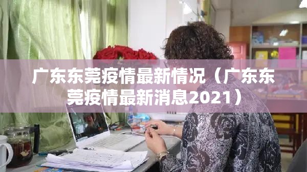 广东东莞疫情最新情况（广东东莞疫情最新消息2021）