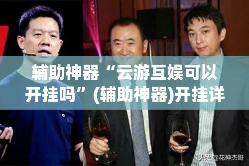 辅助神器“云游互娱可以开挂吗”(辅助神器)开挂详细教程