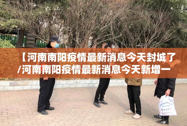 【河南南阳疫情最新消息今天封城了/河南南阳疫情最新消息今天新增一例】