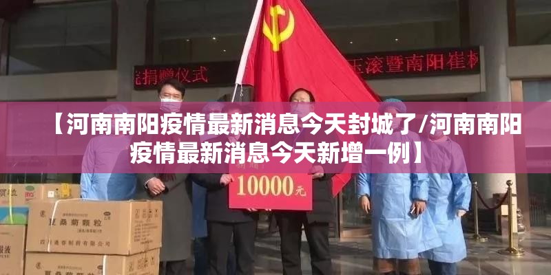 【河南南阳疫情最新消息今天封城了/河南南阳疫情最新消息今天新增一例】