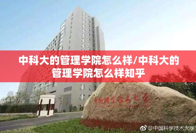 中科大的管理学院怎么样/中科大的管理学院怎么样知乎