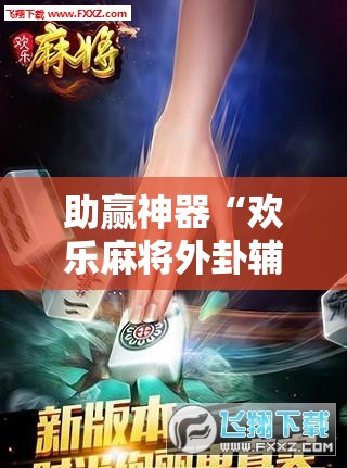 助赢神器“欢乐麻将外卦辅助软件下载	”2026开挂教程步骤