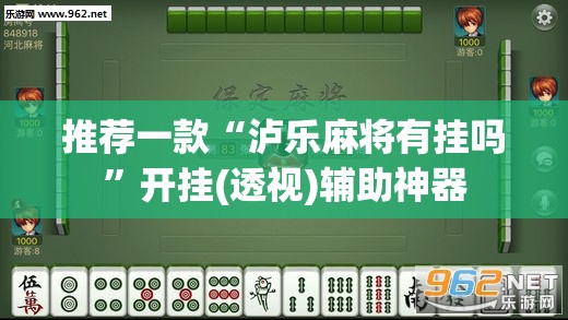 推荐一款“泸乐麻将有挂吗”开挂(透视)辅助神器