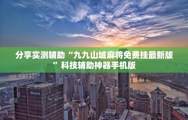 分享实测辅助“九九山城麻将免费挂最新版”科技辅助神器手机版