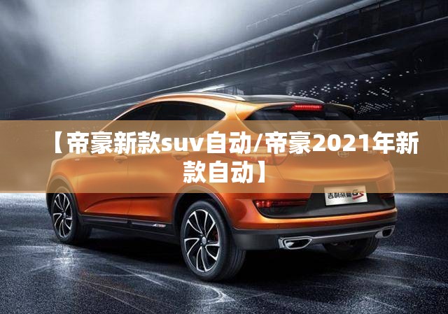 【帝豪新款suv自动/帝豪2021年新款自动】 【帝豪新款suv自动/帝豪2021年新款自动】