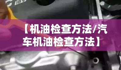 【机油检查方法/汽车机油检查方法】
