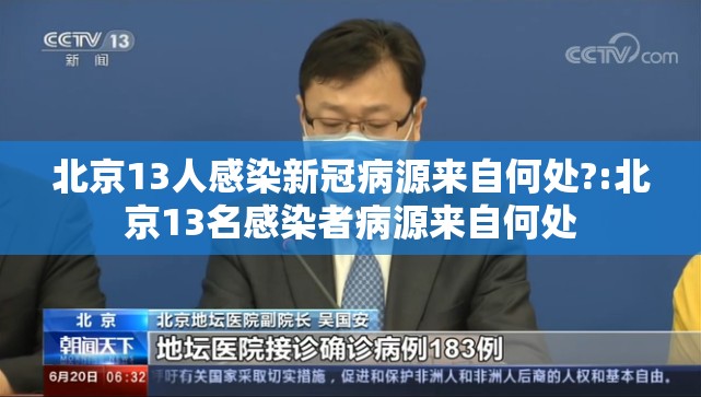 北京13人感染新冠病源来自何处?:北京13名感染者病源来自何处 北京13人感染新冠病源来自何处?:北京13名感染者病源来自何处