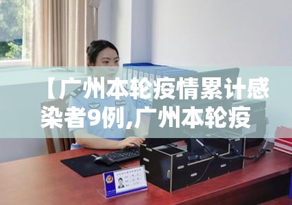 【广州本轮疫情累计感染者9例,广州本轮疫情情况】