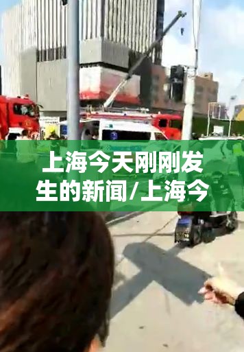 上海今天刚刚发生的新闻/上海今天刚刚发生的新闻事件