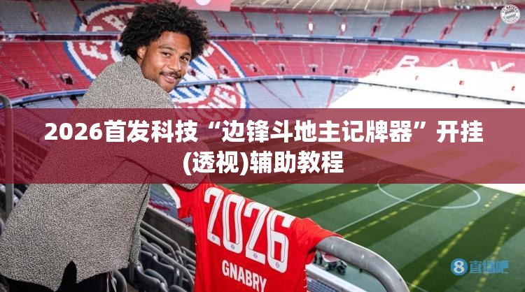 2026首发科技“边锋斗地主记牌器”开挂(透视)辅助教程