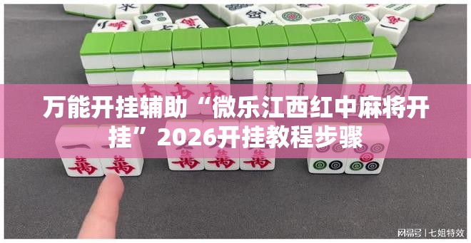 万能开挂辅助“微乐江西红中麻将开挂	”2026开挂教程步骤
