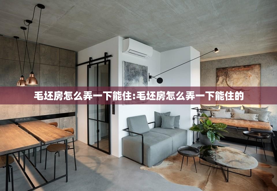 毛坯房怎么弄一下能住:毛坯房怎么弄一下能住的