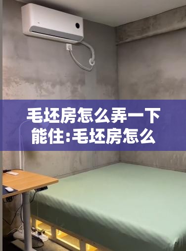 毛坯房怎么弄一下能住:毛坯房怎么弄一下能住的