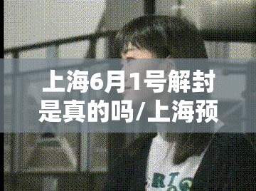 上海6月1号解封是真的吗/上海预计解封时间