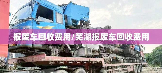 报废车回收费用/芜湖报废车回收费用