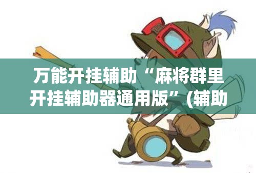 万能开挂辅助“麻将群里开挂辅助器通用版”(辅助神器)开挂详细教程
