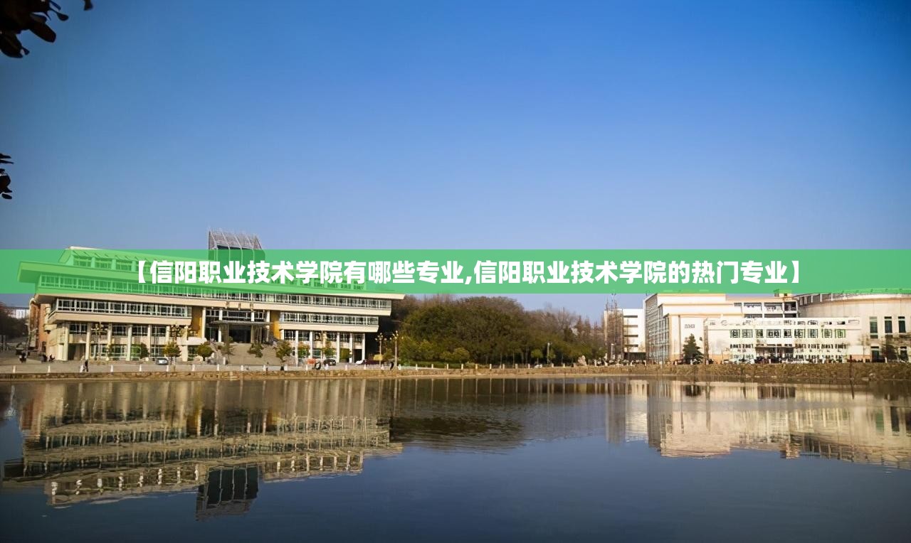 【信阳职业技术学院有哪些专业,信阳职业技术学院的热门专业】