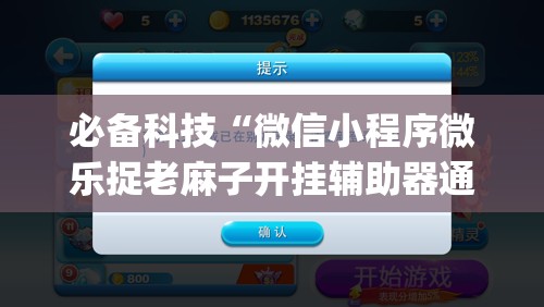 必备科技“微信小程序微乐捉老麻子开挂辅助器通用版”(辅助神器)开挂详细教程