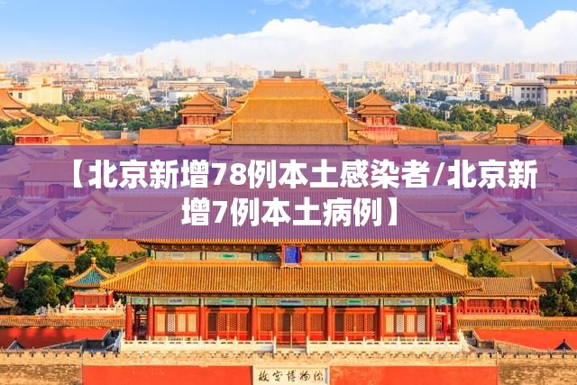 【北京新增78例本土感染者/北京新增7例本土病例】