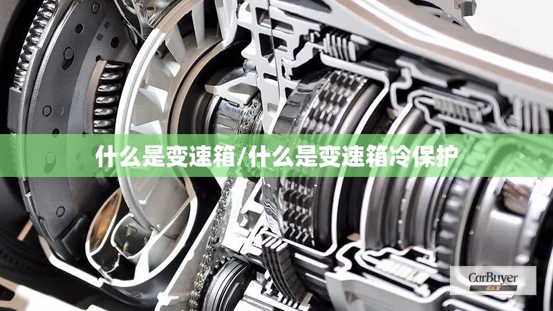 什么是变速箱/什么是变速箱冷保护