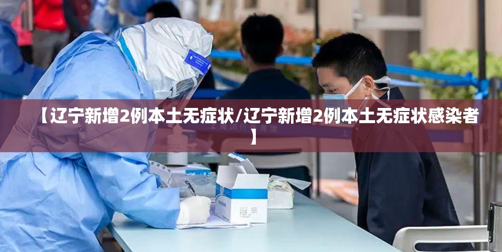 【辽宁新增2例本土无症状/辽宁新增2例本土无症状感染者】
