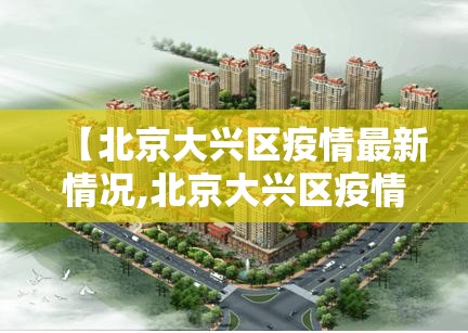 【北京大兴区疫情最新情况,北京大兴区疫情最新数据消息】