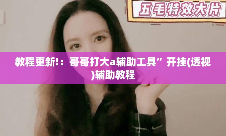 教程更新!：哥哥打大a辅助工具”开挂(透视)辅助教程