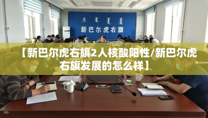 【新巴尔虎右旗2人核酸阳性/新巴尔虎右旗发展的怎么样】 【新巴尔虎右旗2人核酸阳性/新巴尔虎右旗发展的怎么样】