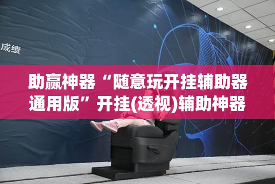 助赢神器“随意玩开挂辅助器通用版	”开挂(透视)辅助神器