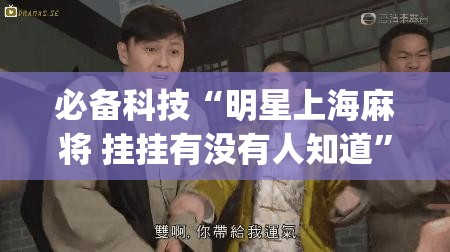 必备科技“明星上海麻将 挂挂有没有人知道”(免费)开挂辅助教学(最新辅助开挂教程)