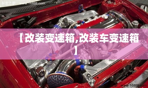 【改装变速箱,改装车变速箱】