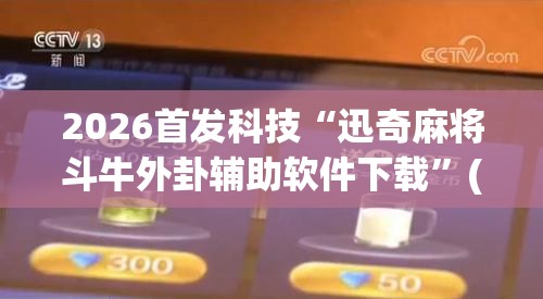 2026首发科技“迅奇麻将斗牛外卦辅助软件下载”(透视)其实确实有挂