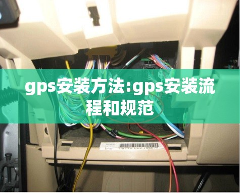 gps安装方法:gps安装流程和规范