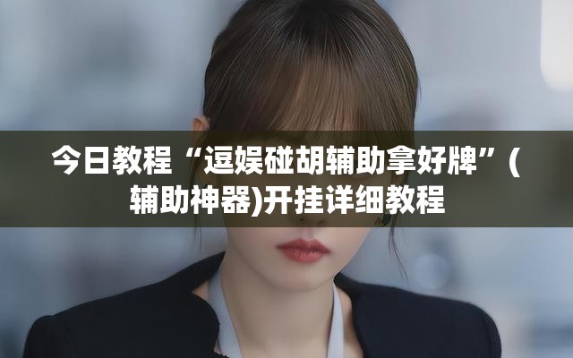 今日教程“逗娱碰胡辅助拿好牌	”(辅助神器)开挂详细教程