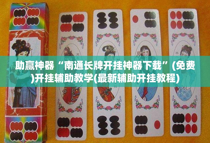 助赢神器“南通长牌开挂神器下载”(免费)开挂辅助教学(最新辅助开挂教程)