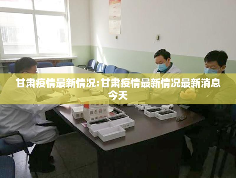甘肃疫情最新情况:甘肃疫情最新情况最新消息今天