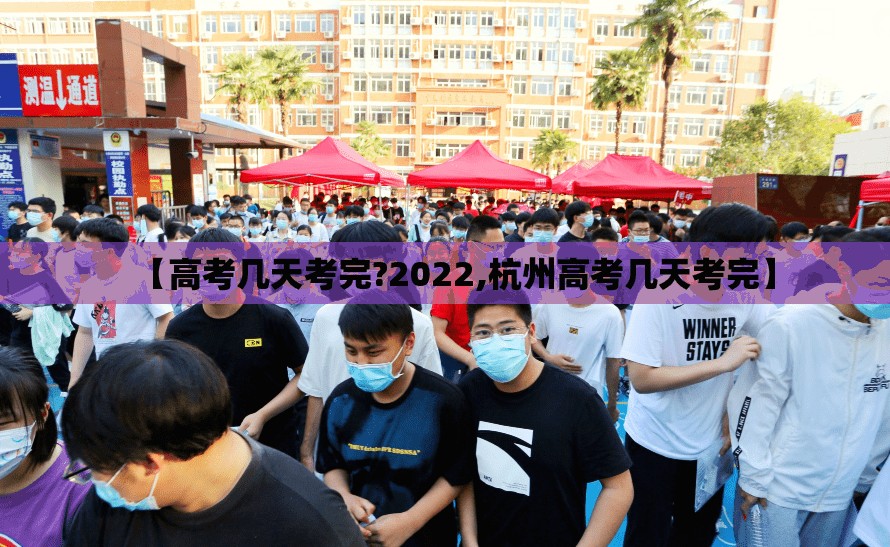 【高考几天考完?2022,杭州高考几天考完】