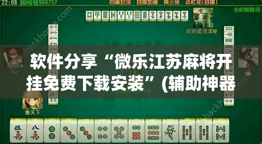 软件分享“微乐江苏麻将开挂免费下载安装”(辅助神器)开挂详细教程