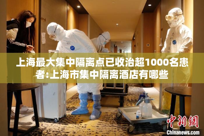 上海最大集中隔离点已收治超1000名患者:上海市集中隔离酒店有哪些