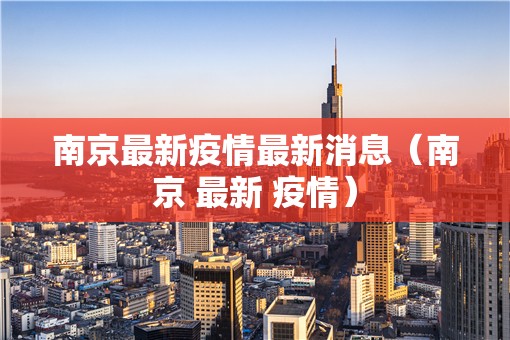 南京最新疫情最新消息（南京 最新 疫情）