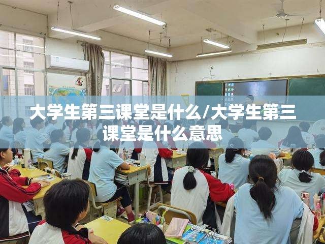 大学生第三课堂是什么/大学生第三课堂是什么意思