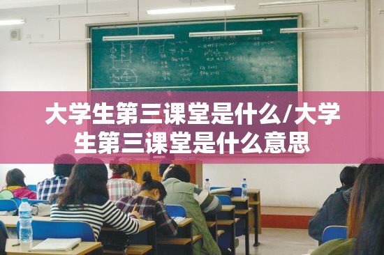 大学生第三课堂是什么/大学生第三课堂是什么意思