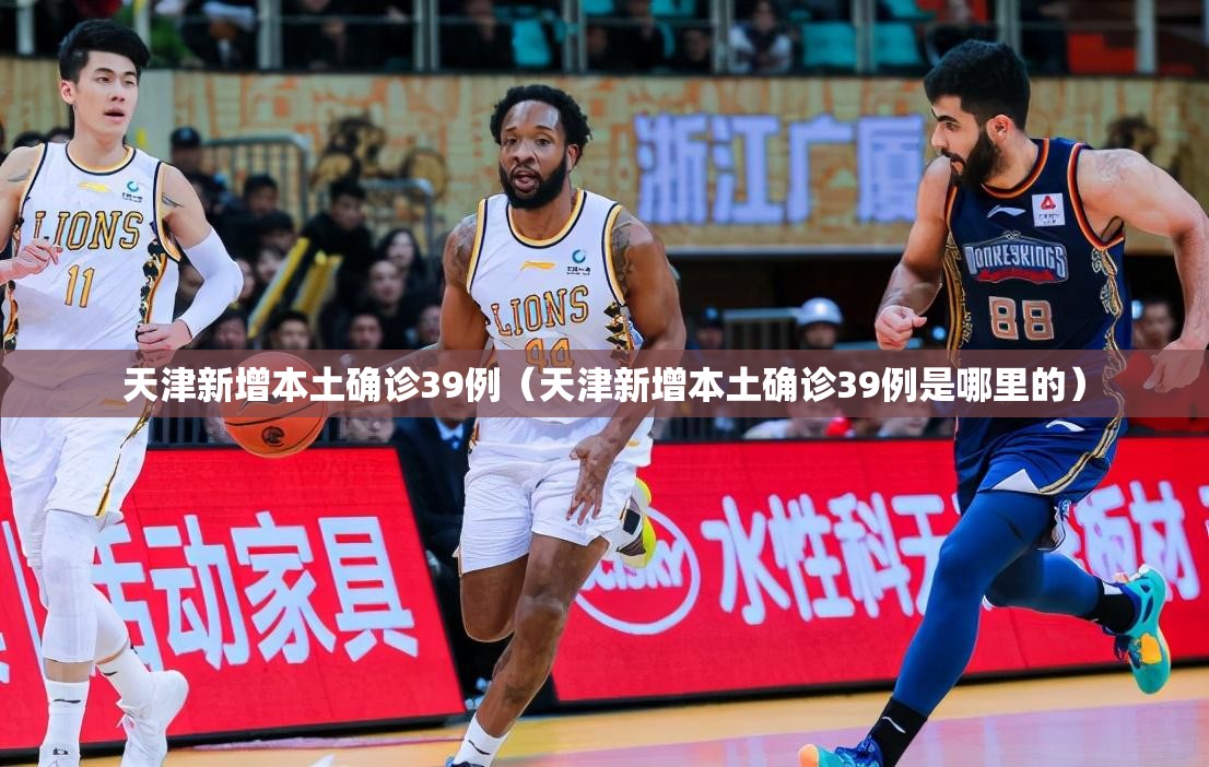 天津新增本土确诊39例（天津新增本土确诊39例是哪里的）