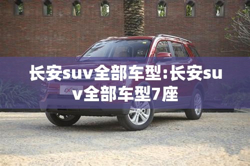 长安suv全部车型:长安suv全部车型7座